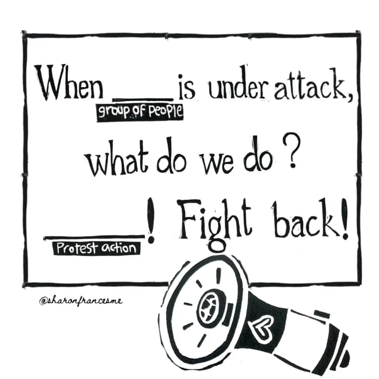 We're mad libs. Art saying 'When blank (group of people) is under attack, what do we do? blank (protest action)! fight back!'